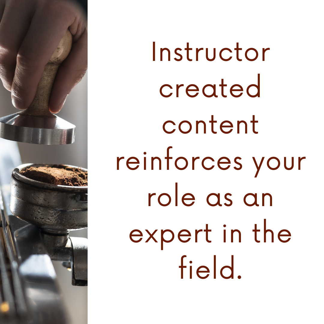 Instructor created content reinforces your role as an expert in the field.